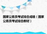國家公務(wù)員考試綜合成績（國家公務(wù)員考試綜合教材）