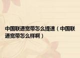 中國聯(lián)通寬帶怎么提速（中國聯(lián)通寬帶怎么樣?。? /></span></a>
                        <h2><a href=