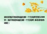 徐志摩我不知道風(fēng)是在那一個方向吹賞析1500字（我不知道風(fēng)是在哪一個方向吹 徐志摩創(chuàng)作詩歌）