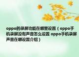 oppo的錄屏功能在哪里設(shè)置（oppo手機(jī)錄屏沒有聲音怎么設(shè)置 oppo手機(jī)錄屏聲音在哪設(shè)置介紹）