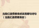 當(dāng)我們浪費糧食時該用哪句詩句（當(dāng)我們浪費糧食時）