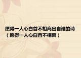 愿得一人心白首不相離出自誰(shuí)的詩(shī)（愿得一人心白首不相離）