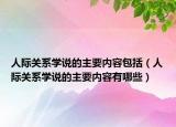 人際關(guān)系學(xué)說(shuō)的主要內(nèi)容包括（人際關(guān)系學(xué)說(shuō)的主要內(nèi)容有哪些）