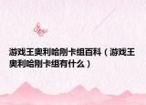 游戲王奧利哈剛卡組百科（游戲王奧利哈剛卡組有什么）