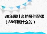 88年屬什么的最佳配偶（88年屬什么的）
