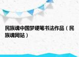 民族魂中國夢硬筆書法作品（民族魂網(wǎng)站）