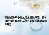 核酸檢測48小時從什么時候開始計(jì)算（核酸檢測48小時從什么時候開始算詳細(xì)介紹）
