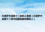 紅樓夢中金陵十二釵的人物是（紅樓夢中金陵十二釵中的副冊都有哪些人）