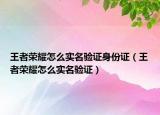 王者榮耀怎么實名驗證身份證（王者榮耀怎么實名驗證）
