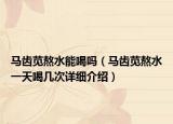 馬齒莧熬水能喝嗎（馬齒莧熬水一天喝幾次詳細(xì)介紹）