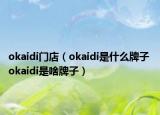 okaidi門店（okaidi是什么牌子 okaidi是啥牌子）