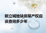 新立城地塊房屋產(chǎn)權應該查詢多少年
