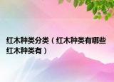 紅木種類(lèi)分類(lèi)（紅木種類(lèi)有哪些 紅木種類(lèi)有）