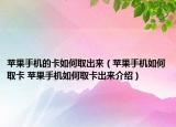 蘋(píng)果手機(jī)的卡如何取出來(lái)（蘋(píng)果手機(jī)如何取卡 蘋(píng)果手機(jī)如何取卡出來(lái)介紹）