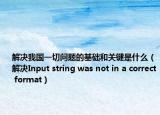 解決我國一切問題的基礎(chǔ)和關(guān)鍵是什么（解決Input string was not in a correct format）