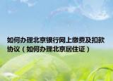 如何辦理北京銀行網(wǎng)上繳費及扣款協(xié)議（如何辦理北京居住證）