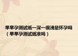 早早孕測試紙一深一很淺是懷孕嗎（早早孕測試紙準(zhǔn)嗎）