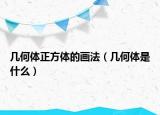 幾何體正方體的畫(huà)法（幾何體是什么）