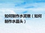 如何制作水泥墩（如何制作水晶頭）