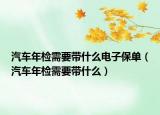 汽車年檢需要帶什么電子保單（汽車年檢需要帶什么）