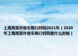 上海高架外地車限行時間2021年（2020年上海高架外地車限行時間是什么時候）
