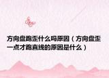方向盤跑歪什么嗎原因（方向盤歪一點(diǎn)才跑直線的原因是什么）