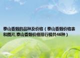 泰山香煙的品種及價格（泰山香煙價格表和圖片,泰山香煙價格排行榜共46種）