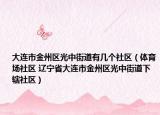 大連市金州區(qū)光中街道有幾個(gè)社區(qū)（體育場(chǎng)社區(qū) 遼寧省大連市金州區(qū)光中街道下轄社區(qū)）
