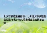 七夕節(jié)求婚浪漫語(yǔ)句（七夕情人節(jié)求婚宣言說(shuō)法 年七夕情人節(jié)求婚宣言應(yīng)該怎么說(shuō)）