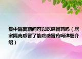 集中隔離期間可以吃感冒藥嗎（居家隔離感冒了能吃感冒藥嗎詳細介紹）