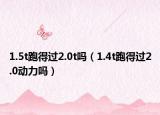 1.5t跑得過2.0t嗎（1.4t跑得過2.0動(dòng)力嗎）