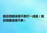 前后相接連續(xù)不斷打一成語（前后相接連續(xù)不斷）