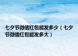 七夕節(jié)微信紅包能發(fā)多少（七夕節(jié)微信紅包能發(fā)多大）
