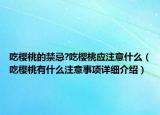 吃櫻桃的禁忌?吃櫻桃應(yīng)注意什么（吃櫻桃有什么注意事項詳細(xì)介紹）