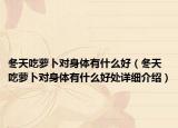 冬天吃蘿卜對(duì)身體有什么好（冬天吃蘿卜對(duì)身體有什么好處詳細(xì)介紹）