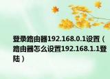 登錄路由器192.168.0.1設(shè)置（路由器怎么設(shè)置192.168.1.1登陸）