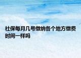 社保每月幾號繳納各個地方繳費(fèi)時間一樣嗎