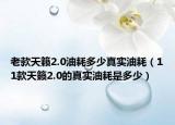 老款天籟2.0油耗多少真實油耗（11款天籟2.0的真實油耗是多少）