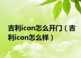 吉利icon怎么開門（吉利icon怎么樣）
