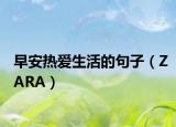 早安熱愛生活的句子（ZARA）