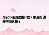 淮安市通園路生產(chǎn)路（順達(dá)路 淮安市順達(dá)路）