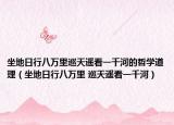 坐地日行八萬里巡天遙看一千河的哲學道理（坐地日行八萬里 巡天遙看一千河）