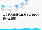 人文藝術是什么東西（人文藝術是什么意思）