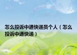 怎么投訴中通快遞員個人（怎么投訴中通快遞）