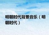 明朝時(shí)代背景音樂(lè)（明朝時(shí)代）