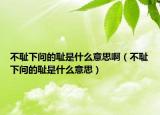 不恥下問(wèn)的恥是什么意思?。ú粣u下問(wèn)的恥是什么意思）