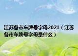 江蘇各市車(chē)牌號(hào)字母2021（江蘇各市車(chē)牌號(hào)字母是什么）