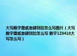 大寫(xiě)數(shù)字壹貳叁肆到拾怎么寫(xiě)圖片（大寫(xiě)數(shù)字壹貳叁肆到拾怎么寫(xiě) 數(shù)字123410大寫(xiě)怎么寫(xiě)）