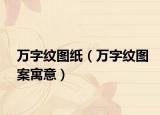 萬字紋圖紙（萬字紋圖案寓意）