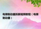 電梯制動器拆解視頻教程（電梯制動器）